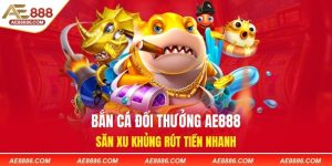Bắn Cá Đổi Thưởng AE888 - Săn Xu Khủng Rút Tiền Nhanh