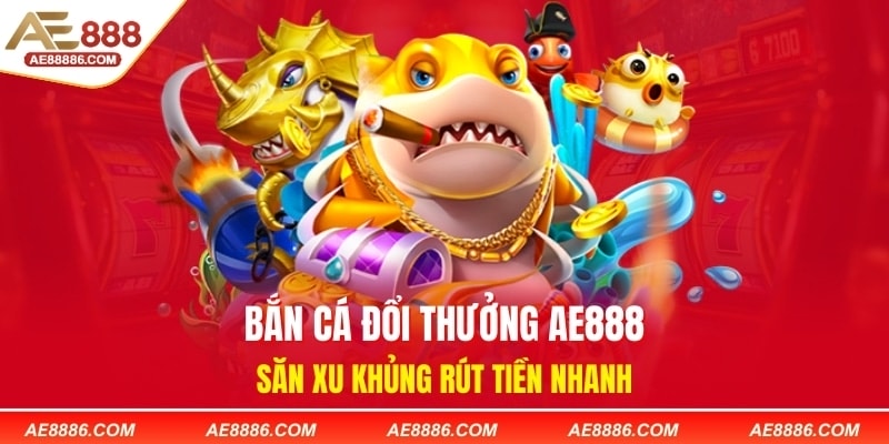 Bắn Cá Đổi Thưởng AE888 - Săn Xu Khủng Rút Tiền Nhanh