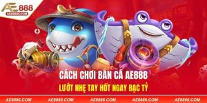 Cách Chơi Bắn Cá AE888 – Lướt Nhẹ Tay Hốt Ngay Bạc Tỷ