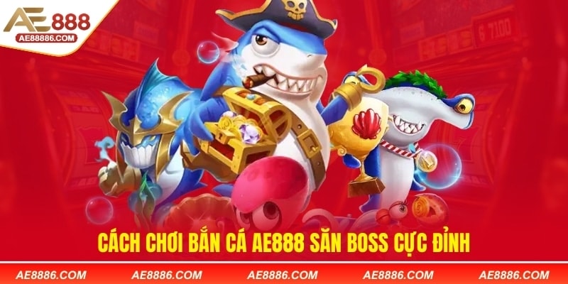 Cách chơi bắn cá AE88 săn boss cực đỉnh