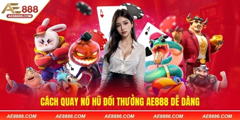 Cách quay nổ hũ đổi thưởng AE888 dễ dàng