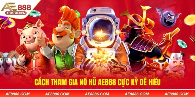 Cách tham gia nổ hũ AE888 cực kỳ dễ hiểu