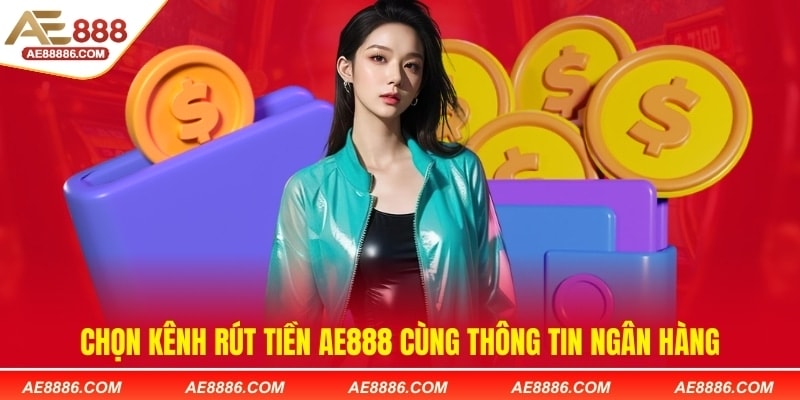 Chọn kênh rút tiền AE888 cùng thông tin ngân hàng