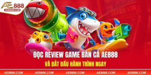 Đọc review game bắn cá AE888 và bắt đầu hành trình ngay