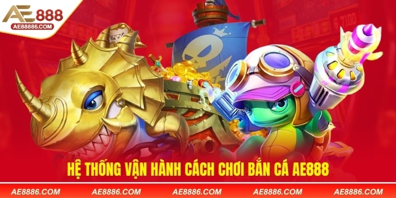 Hệ thống vận hành cách chơi bắn cá AE888