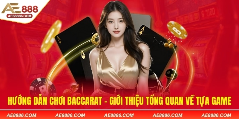 Hướng dẫn chơi Baccarat - Giới thiệu tổng quan về tựa game