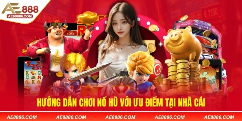 Hướng dẫn chơi nổ hũ với ưu điểm tại nhà cái