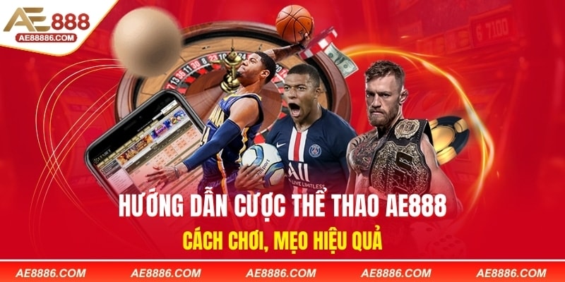 Hướng Dẫn Cược Thể Thao AE888: Cách Chơi, Mẹo Hiệu Quả