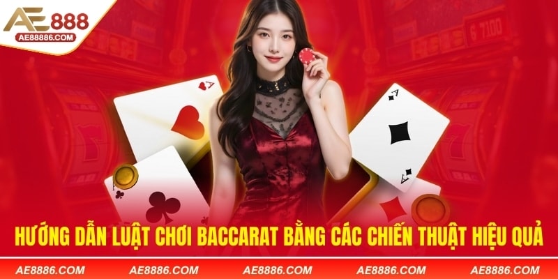 Hướng dẫn chơi Baccarat bằng luật và các chiến thuật hiệu quả