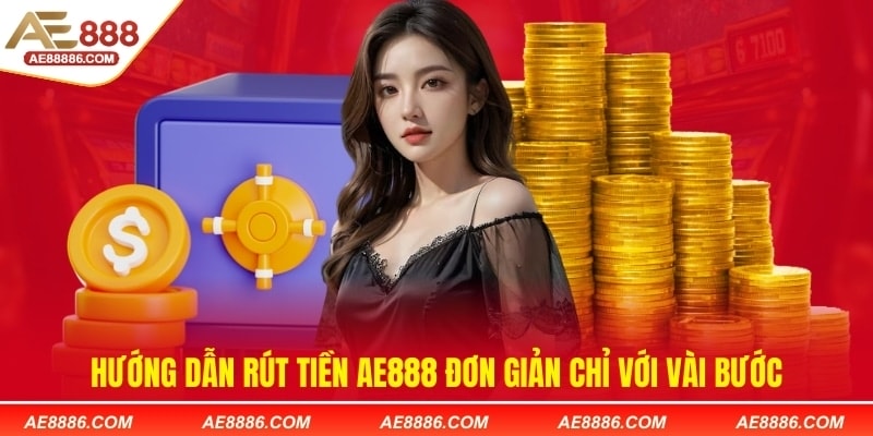 Hướng dẫn rút tiền AE888 đơn giản chỉ với vài bước