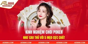 Kinh Nghiệm Chơi Poker Như Cao Thủ Với 5 Mẹo Cực Chất