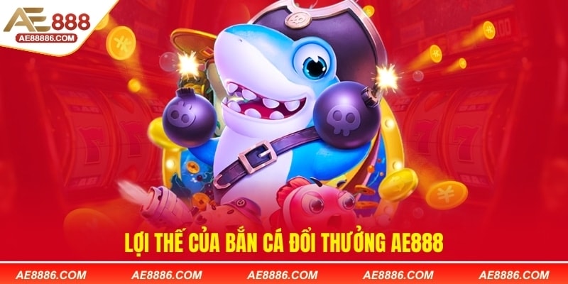 Lợi thế của bắn cá đổi thưởng AE888