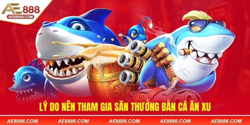 Lý do nên tham gia săn thưởng bắn cá ăn xu AE888