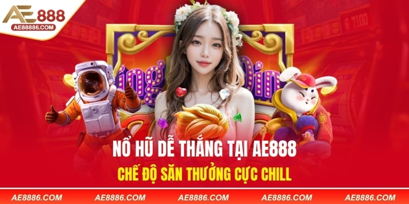 Nổ Hũ Dễ Thắng Tại AE888 – Chế Độ Săn Thưởng Cực Chill