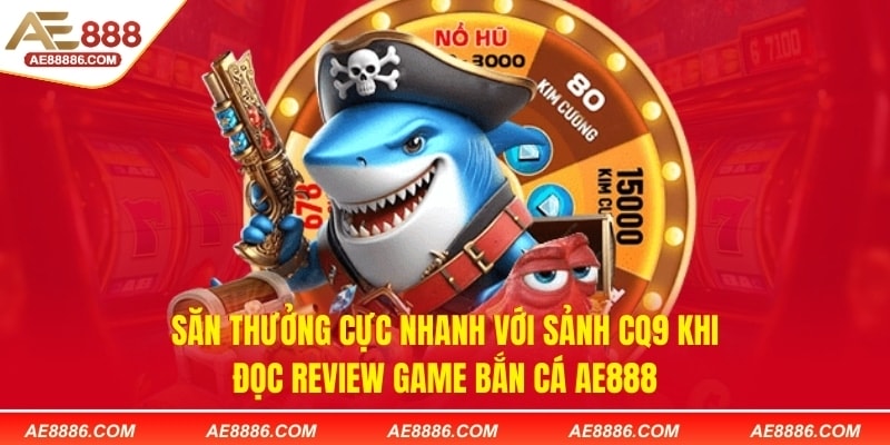 Săn thưởng cực nhanh với sảnh CQ9 khi đọc review game bắn cá AE888