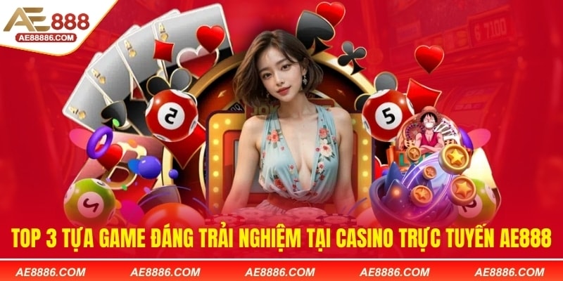 TOP 3 tựa game đáng trải nghiệm tại casino trực tuyến AE888