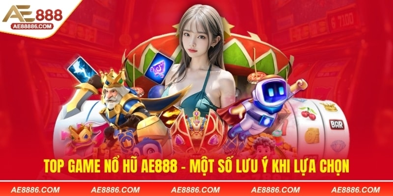 Top game nổ hũ AE888 - Một số lưu ý khi lựa chọn