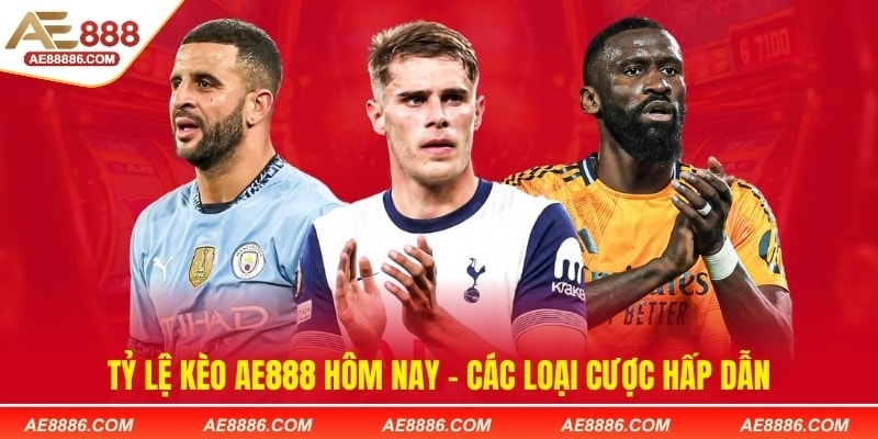 Tỷ lệ kèo AE888 hôm nay - Các loại cược hấp dẫn