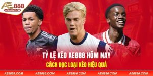 Tỷ Lệ Kèo AE888 Hôm Nay - Cách Đọc Loại Kèo Hiệu Quả