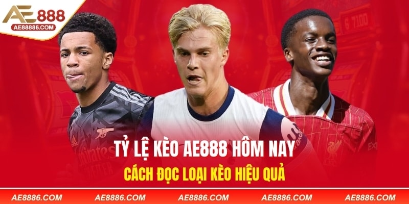 Tỷ Lệ Kèo AE888 Hôm Nay - Cách Đọc Loại Kèo Hiệu Quả
