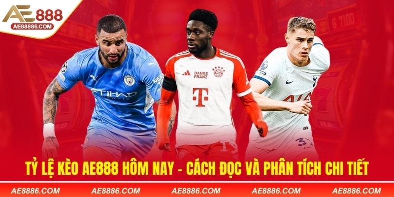Tỷ lệ kèo AE888 hôm nay - Cách đọc và phân tích chi tiết