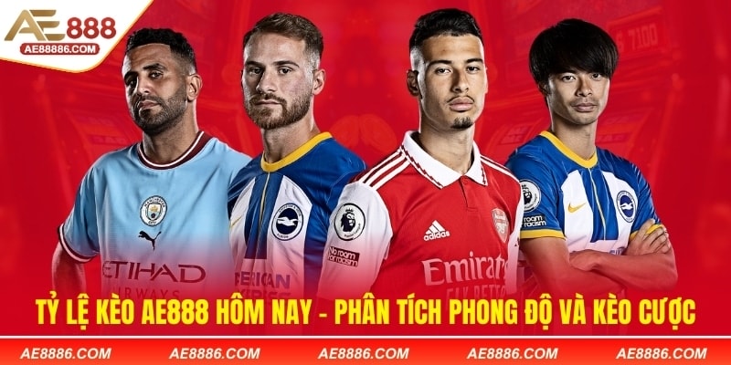 Tỷ lệ kèo AE888 hôm nay - Phân tích phong độ và kèo cược