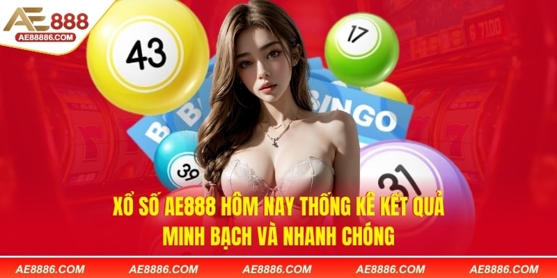 Xổ số AE888 hôm nay thống kê kết quả minh bạch và nhanh chóng