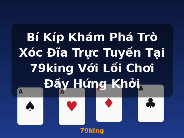 Bí Kíp Khám Phá Trò Xóc Đĩa Trực Tuyến Tại 79king Với Lối Chơi Đầy Hứng Khởi - 79king