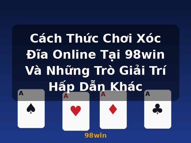 Cách Thức Chơi Xóc Đĩa Online Tại 98win Và Những Trò Giải Trí Hấp Dẫn Khác - 98win