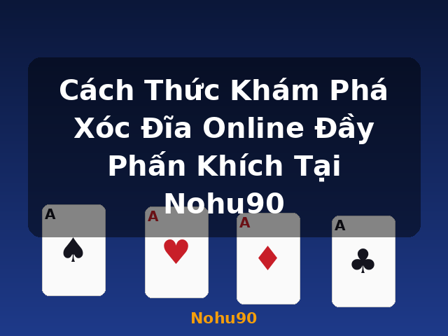 Cách Thức Khám Phá Xóc Đĩa Online Đầy Phấn Khích Tại Nohu90 - Nohu90 Cách Thức Khám Phá Xóc Đĩa Online Đầy Phấn Khích Tại Nohu90 - Nohu90
