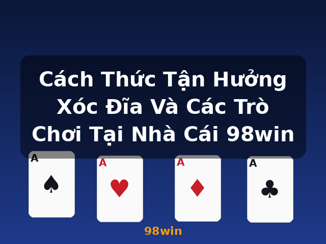 Cách Thức Tận Hưởng Xóc Đĩa Và Các Trò Chơi Tại Nhà Cái 98win - 98win