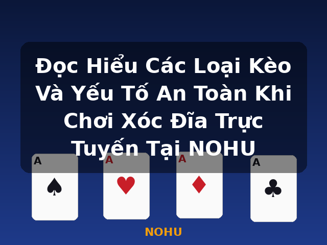 Đọc Hiểu Các Loại Kèo Và Yếu Tố An Toàn Khi Chơi Xóc Đĩa Trực Tuyến Tại NOHU - NOHU