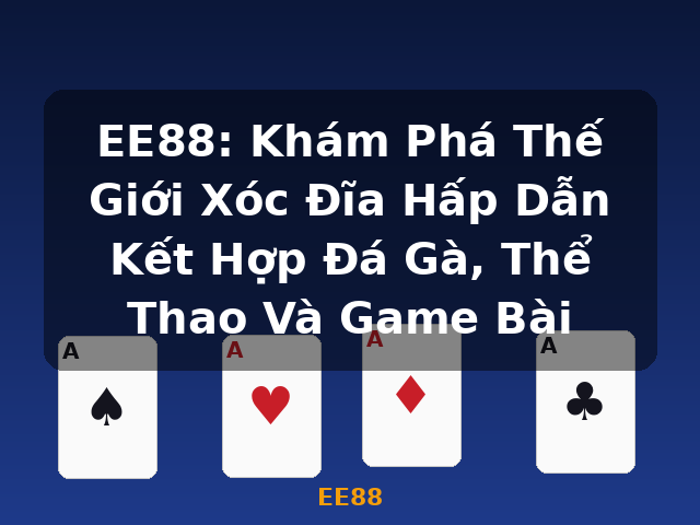 EE88: Khám Phá Thế Giới Xóc Đĩa Hấp Dẫn Kết Hợp Đá Gà, Thể Thao Và Game Bài - EE88