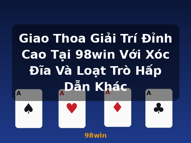 Giao Thoa Giải Trí Đỉnh Cao Tại 98win Với Xóc Đĩa Và Loạt Trò Hấp Dẫn Khác - 98win
