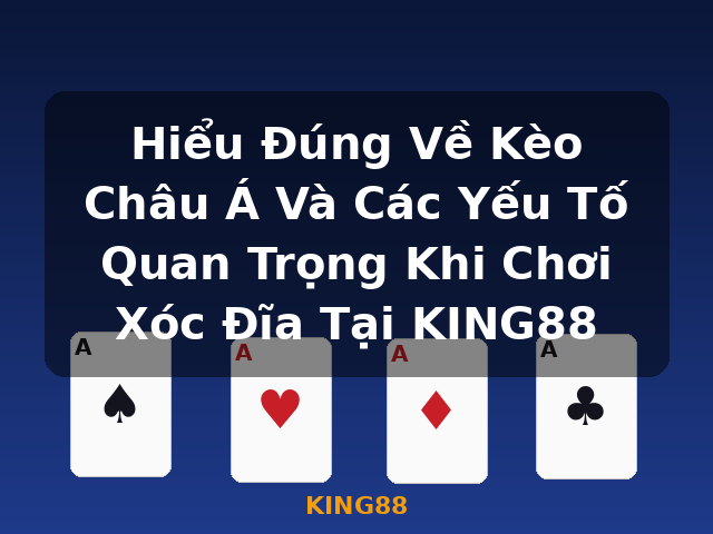 Hiểu Đúng Về Kèo Châu Á Và Các Yếu Tố Quan Trọng Khi Chơi Xóc Đĩa Tại KING88 - KING88