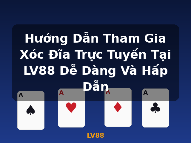 Hướng Dẫn Tham Gia Xóc Đĩa Trực Tuyến Tại LV88 Dễ Dàng Và Hấp Dẫn - LV88