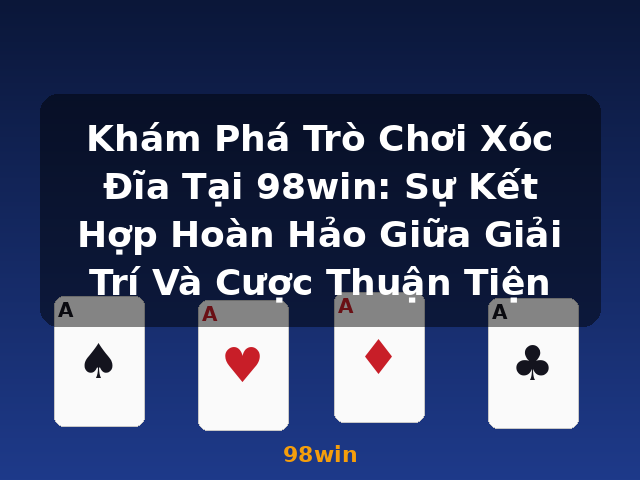 Khám Phá Trò Chơi Xóc Đĩa Tại 98win: Sự Kết Hợp Hoàn Hảo Giữa Giải Trí Và Cược Thuận Tiện - 98win