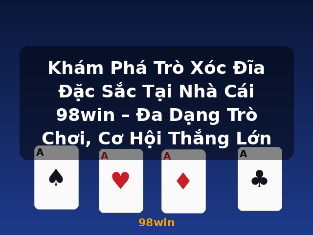 Khám Phá Trò Xóc Đĩa Đặc Sắc Tại Nhà Cái 98win – Đa Dạng Trò Chơi, Cơ Hội Thắng Lớn - 98win