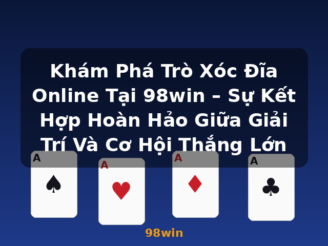 Khám Phá Trò Xóc Đĩa Online Tại 98win – Sự Kết Hợp Hoàn Hảo Giữa Giải Trí Và Cơ Hội Thắng Lớn - 98win