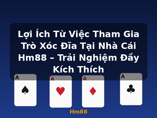 Lợi Ích Từ Việc Tham Gia Trò Xóc Đĩa Tại Nhà Cái Hm88 – Trải Nghiệm Đầy Kích Thích - Hm88