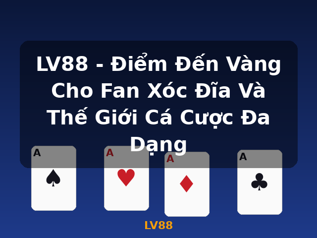 LV88 - Điểm Đến Vàng Cho Fan Xóc Đĩa Và Thế Giới Cá Cược Đa Dạng - LV88