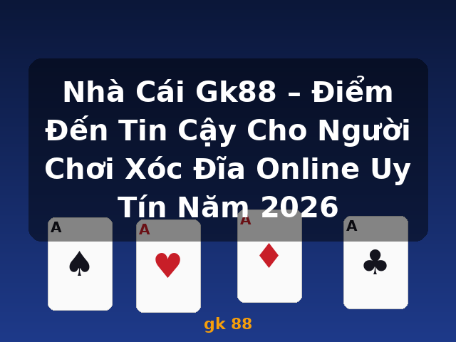 Nhà Cái Gk88 – Điểm Đến Tin Cậy Cho Người Chơi Xóc Đĩa Online Uy Tín Năm 2026 - gk 88