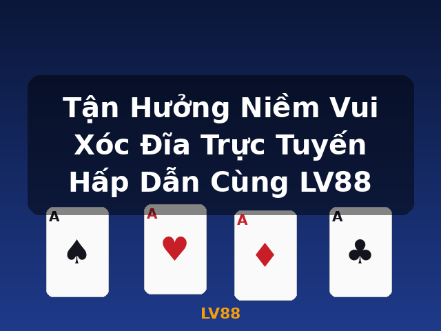 Tận Hưởng Niềm Vui Xóc Đĩa Trực Tuyến Hấp Dẫn Cùng LV88 - LV88