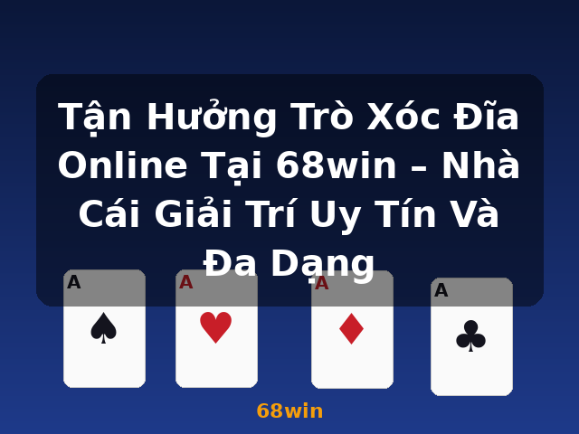 Tận Hưởng Trò Xóc Đĩa Online Tại 68win – Nhà Cái Giải Trí Uy Tín Và Đa Dạng - 68win