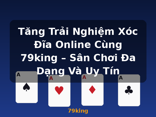 Tăng Trải Nghiệm Xóc Đĩa Online Cùng 79king – Sân Chơi Đa Dạng Và Uy Tín - 79king