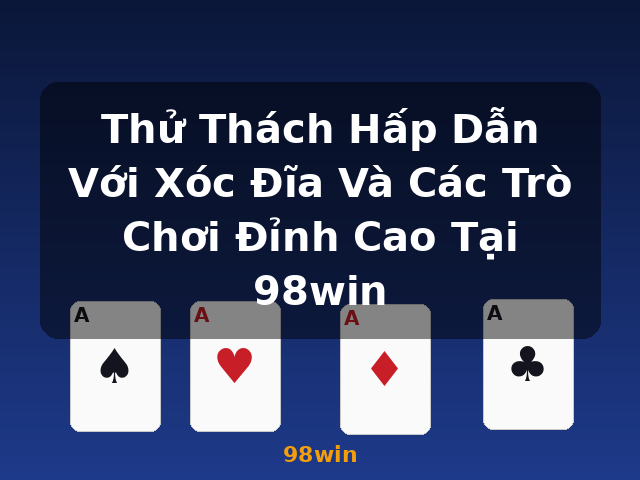 Thử Thách Hấp Dẫn Với Xóc Đĩa Và Các Trò Chơi Đỉnh Cao Tại 98win - 98win
