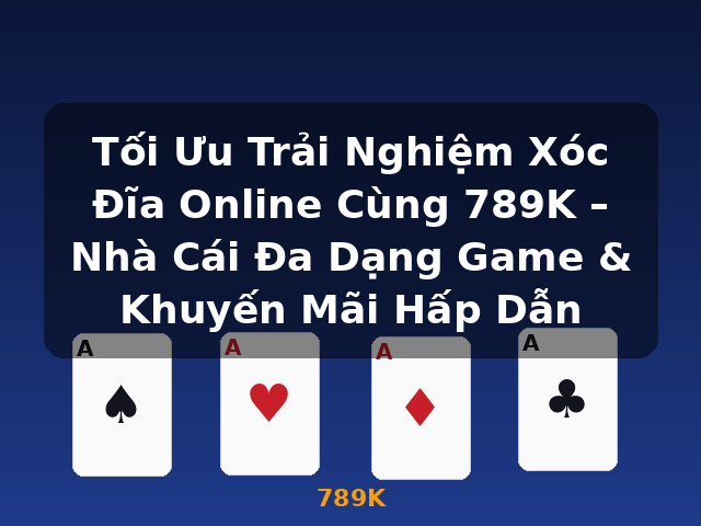 Tối Ưu Trải Nghiệm Xóc Đĩa Online Cùng 789K – Nhà Cái Đa Dạng Game & Khuyến Mãi Hấp Dẫn - 789K