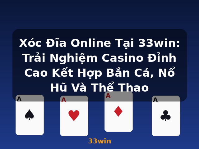 Xóc Đĩa Online Tại 33win: Trải Nghiệm Casino Đỉnh Cao Kết Hợp Bắn Cá, Nổ Hũ Và Thể Thao - 33win