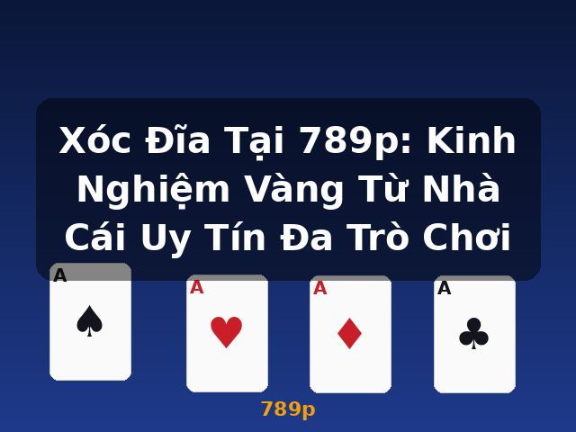 Xóc Đĩa Tại 789p: Kinh Nghiệm Vàng Từ Nhà Cái Uy Tín Đa Trò Chơi - 789p