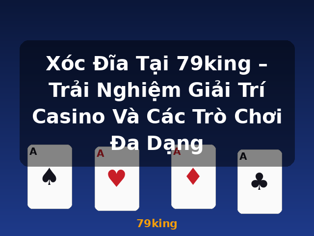 Xóc Đĩa Tại 79king – Trải Nghiệm Giải Trí Casino Và Các Trò Chơi Đa Dạng - 79king